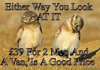 EITHER WAY YOU LOOK AT IT £39 FOR 2 MEN AND A VAN, IS A GOOD PRICE  Misc