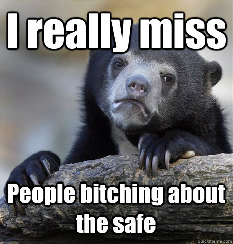 I really miss People bitching about the safe  Confession Bear
