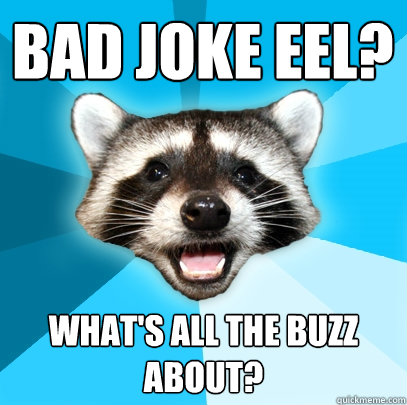 BAD JOKE EEL? WHAT'S ALL THE BUZZ ABOUT?  Lame Pun Coon