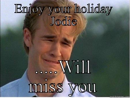 ENJOY YOUR HOLIDAY JODIE .....WILL MISS YOU 1990s Problems