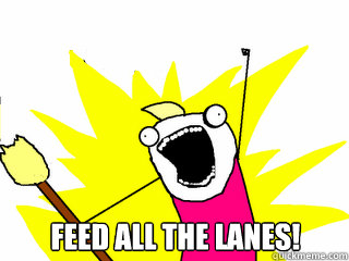  Feed all the lanes!  All The Things