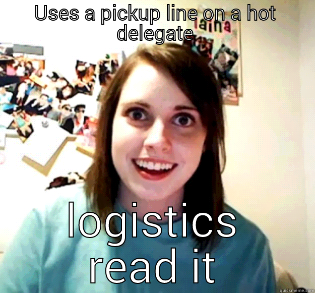 USES A PICKUP LINE ON A HOT DELEGATE LOGISTICS READ IT Overly Attached Girlfriend