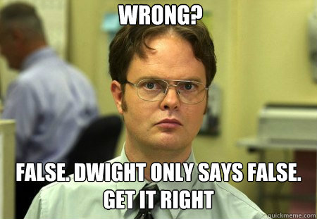 Wrong? False. Dwight only says false. Get it right  Dwight