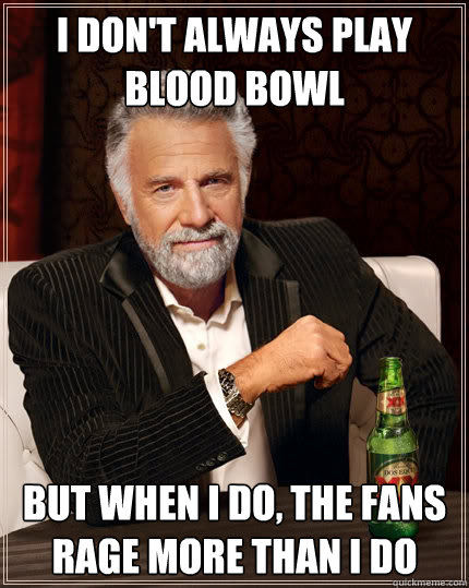 I don't always play blood bowl but when I do, the fans rage more than I do   The Most Interesting Man In The World