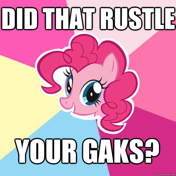 Did that rustle your gaks?  Pinkie Pie