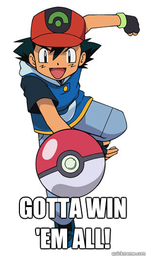 gotta win 'em all!  