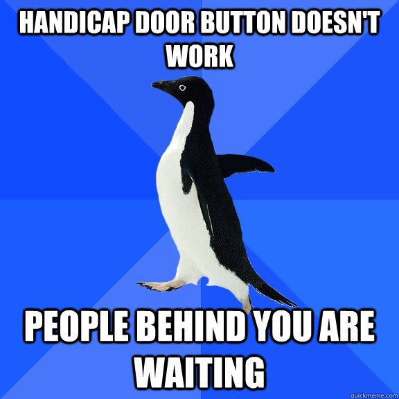 Handicap door button doesn't work people behind you are waiting  Socially Awkward Penguin