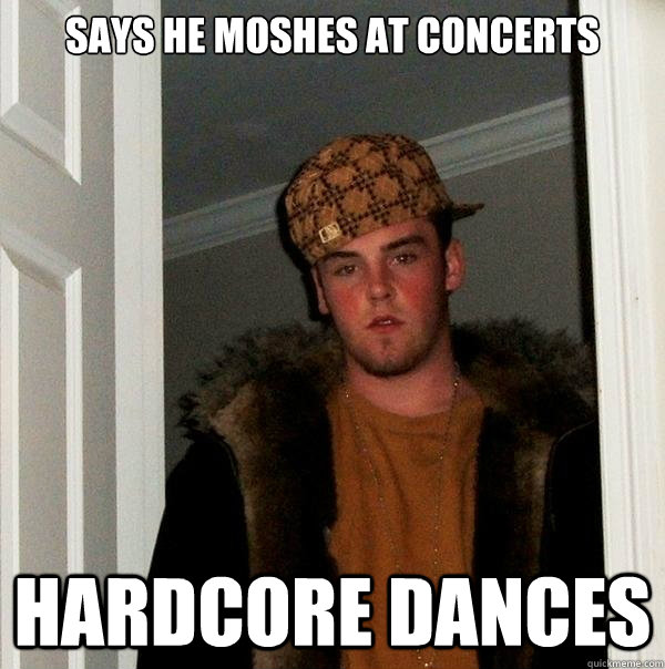 Says he moshes at concerts hardcore dances  Scumbag Steve