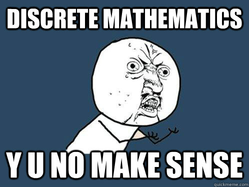 Discrete Mathematics y u no make sense  Y U No