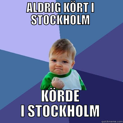 ALDRIG KÖRT I STOCKHOLM KÖRDE I STOCKHOLM Success Kid