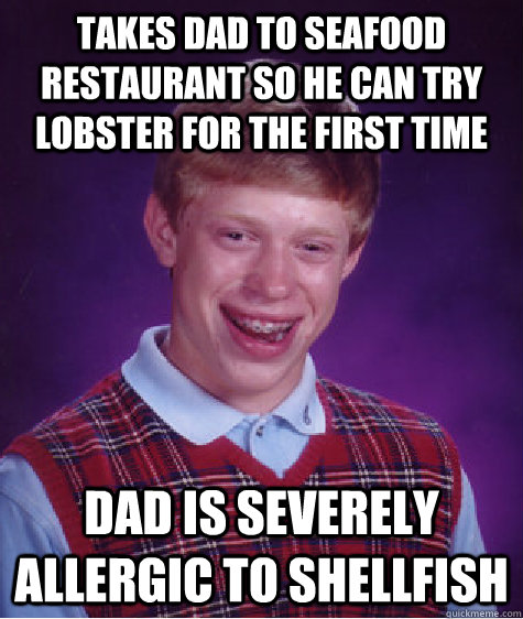 takes dad to seafood restaurant so he can try lobster for the first time  dad is severely allergic to shellfish  Bad Luck Brian