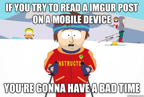 If you try to read a Imgur post on a mobile device You're gonna have a bad time - If you try to read a Imgur post on a mobile device You're gonna have a bad time  Super Cool Ski Instructor