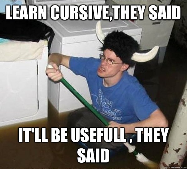 Learn cursive,they said It'll be usefull , they said  They said