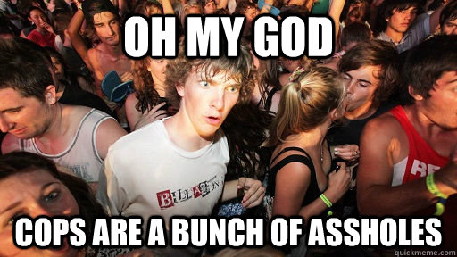 Oh my god Cops are a bunch of assholes  Sudden Clarity Clarence