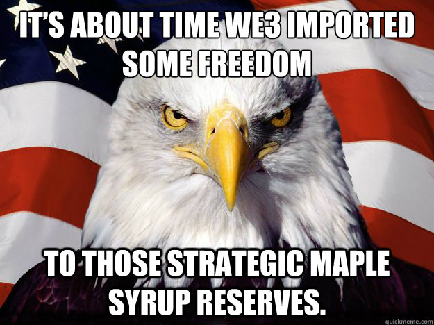 It’s about time we3 imported some freedom To those strategic maple syrup reserves.  One-up America