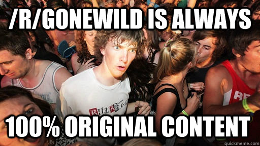/r/gonewild is always 100% original content  Sudden Clarity Clarence
