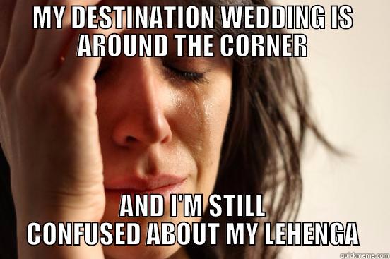 MY DESTINATION WEDDING IS AROUND THE CORNER AND I'M STILL CONFUSED ABOUT MY LEHENGA First World Problems