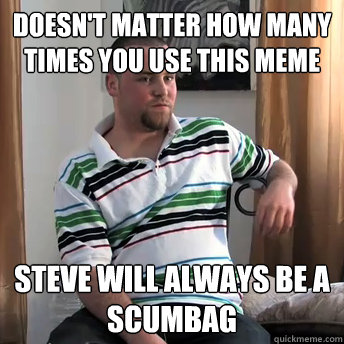 Doesn't matter how many times you use this meme Steve will always be a scumbag  Okay Guy Steve