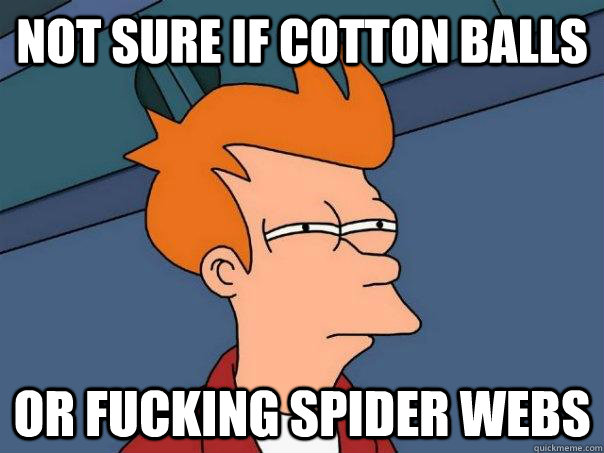 Not sure if cotton balls  or fucking spider webs  Futurama Fry