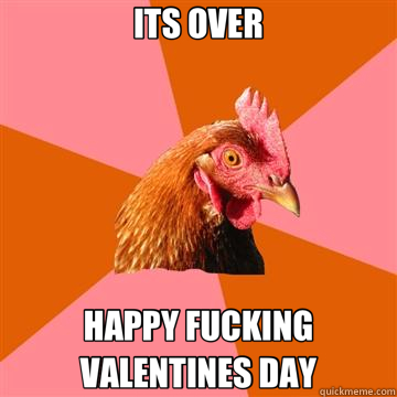 ITS OVER HAPPY FUCKING VALENTINES DAY - ITS OVER HAPPY FUCKING VALENTINES DAY  Anti-Joke Chicken