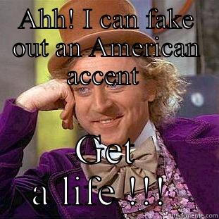 AHH! I CAN FAKE OUT AN AMERICAN ACCENT  GET A LIFE !!!  Condescending Wonka