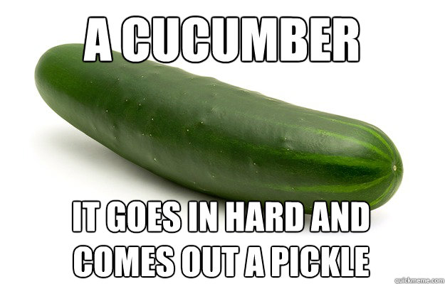A Cucumber it goes in hard and comes out a pickle - A Cucumber it goes in hard and comes out a pickle  Suggestive Vegetable