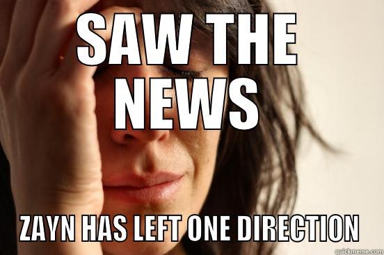 SAW THE NEWS ZAYN HAS LEFT ONE DIRECTION First World Problems
