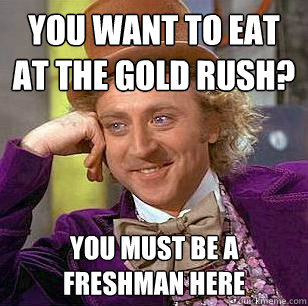 You want to eat at the gold rush? You must be a freshman here  Condescending Wonka