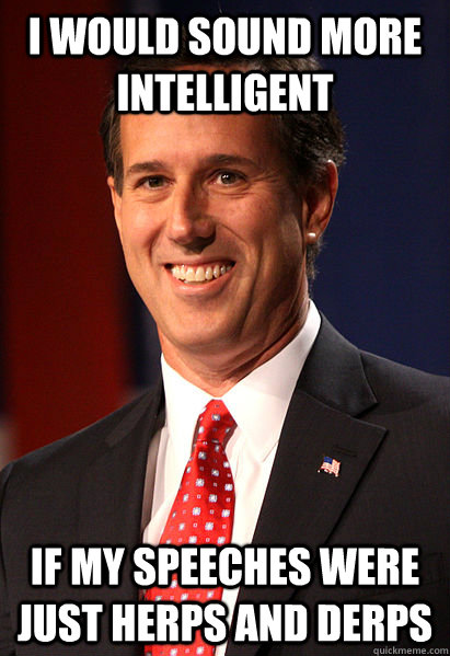 I would sound more intelligent  if my speeches were just herps and derps - I would sound more intelligent  if my speeches were just herps and derps  Misc