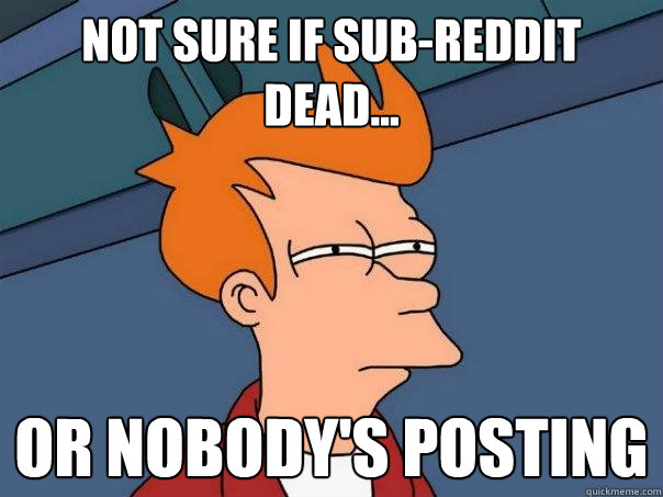 Not Sure If Sub-Reddit Dead... or nobody's posting  Futurama Fry