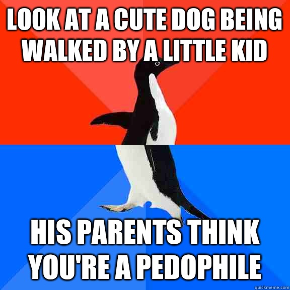 Look at a cute dog being walked by a little kid His parents think you're a pedophile  Socially Awesome Awkward Penguin