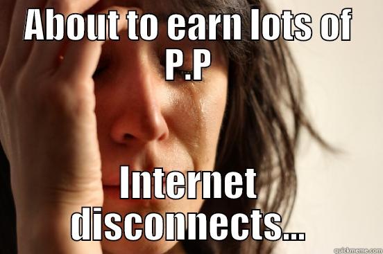 ABOUT TO EARN LOTS OF P.P INTERNET DISCONNECTS... First World Problems
