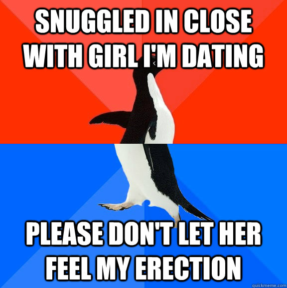 Snuggled in close with girl i'm dating please don't let her feel my erection - Snuggled in close with girl i'm dating please don't let her feel my erection  Socially Awesome Awkward Penguin