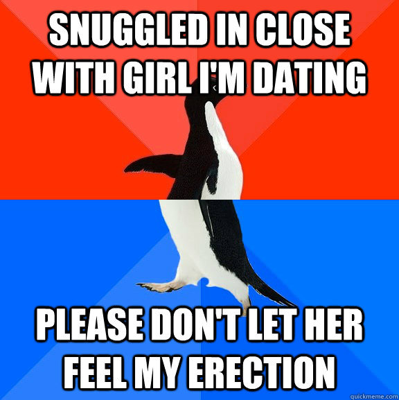 Snuggled in close with girl i'm dating please don't let her feel my erection  Socially Awesome Awkward Penguin