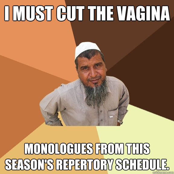 i must cut the vagina monologues from this season's repertory schedule.   Ordinary Muslim Man