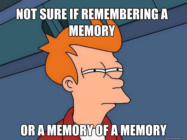Not sure if remembering a memory Or a memory of a memory - Not sure if remembering a memory Or a memory of a memory  Futurama Fry