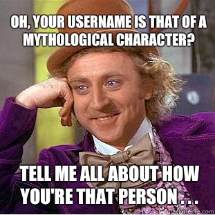 oh, your username is that of a mythological character? Tell me all about how you're that person . . .  Willy Wonka Meme