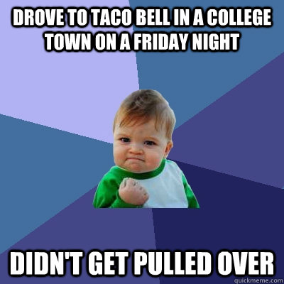 drove to taco bell in a college town on a friday night didn't get pulled over  Success Kid