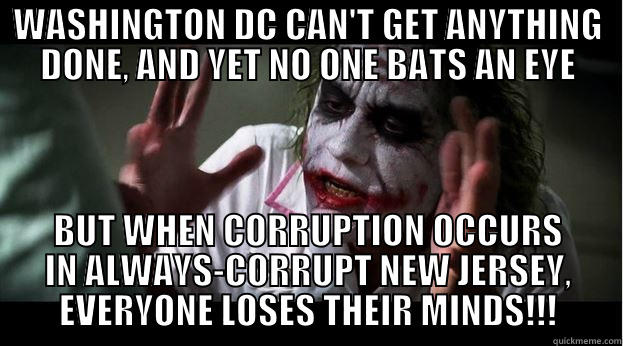 WASHINGTON DC CAN'T GET ANYTHING DONE, AND YET NO ONE BATS AN EYE BUT WHEN CORRUPTION OCCURS IN ALWAYS-CORRUPT NEW JERSEY, EVERYONE LOSES THEIR MINDS!!! Joker Mind Loss