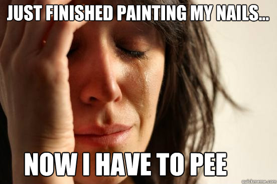 Now I have to pee Just finished painting my nails...  First World Problems