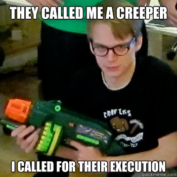 They called me a creeper I called for their execution  Vengeful Mojang Guy