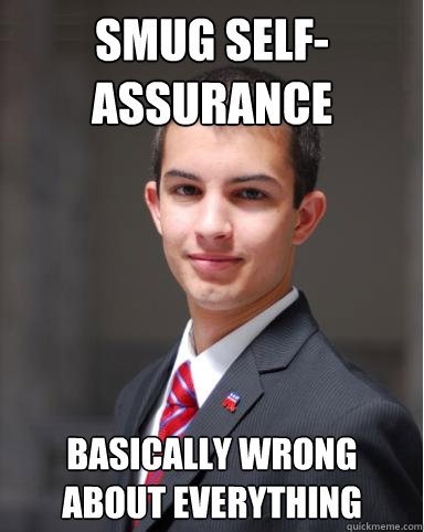 Smug self-assurance basically wrong about everything  College Conservative