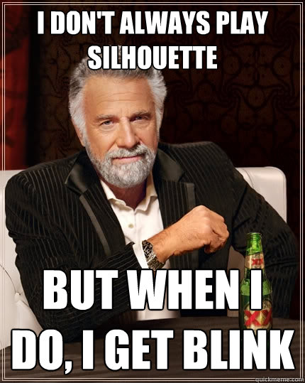 I don't always play silhouette But when I do, I get blink  The Most Interesting Man In The World