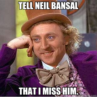 TELL NEIL BANSAL THAT I MISS HIM.  Creepy Wonka