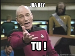 JAA BEY tu !   Annoyed Picard
