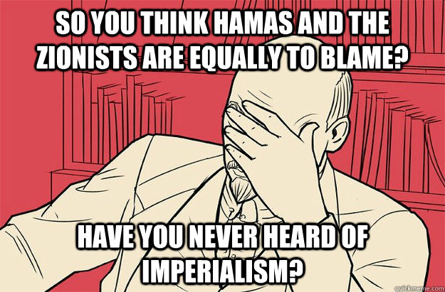 So you think Hamas and the zionists are equally to blame? have you never heard of imperialism? - So you think Hamas and the zionists are equally to blame? have you never heard of imperialism?  Lenin Facepalm