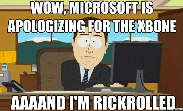 wow, microsoft is apologizing for the xbone AAAAND i'm rickrolled  aaaand its gone