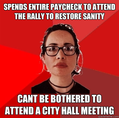 spends entire paycheck to attend the Rally to restore sanity cant be bothered to attend a city hall meeting  Liberal Douche Garofalo