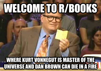 WELCOME TO r/books Where Kurt Vonnegut is master of the universe and Dan Brown can die in a fire  Whose Line