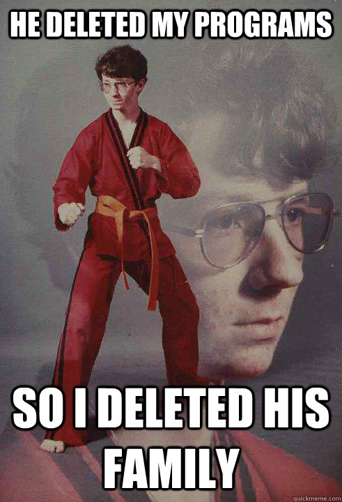 He deleted my programs so i deleted his family - He deleted my programs so i deleted his family  Karate Kyle
